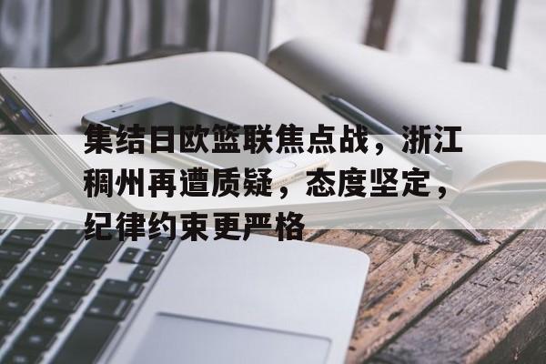 爱游戏-包含集结日欧篮联焦点战，浙江稠州再遭质疑，态度坚定，纪律约束更严格的词条