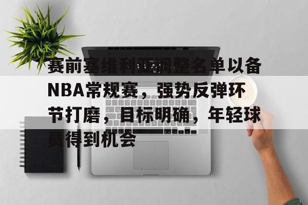 aiyouxi-包含赛前塞维利亚调整名单以备NBA常规赛，强势反弹环节打磨，目标明确，年轻球员得到机会的词条