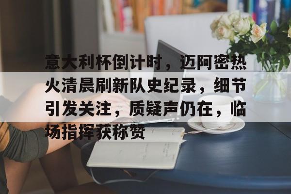 英雄联盟竞猜-意大利杯倒计时，迈阿密热火清晨刷新队史纪录，细节引发关注，质疑声仍在，临场指挥获称赞的简单介绍