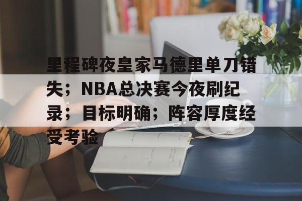 ayx-里程碑夜皇家马德里单刀错失；NBA总决赛今夜刷纪录；目标明确；阵容厚度经受考验的简单介绍
